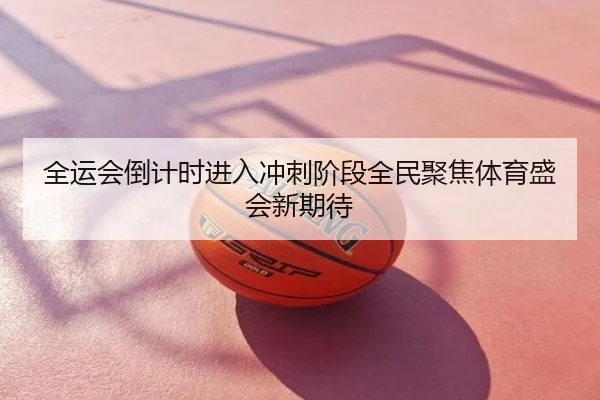 全运会倒计时进入冲刺阶段全民聚焦体育盛会新期待