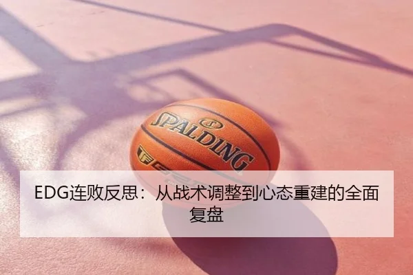 EDG连败反思：从战术调整到心态重建的全面复盘