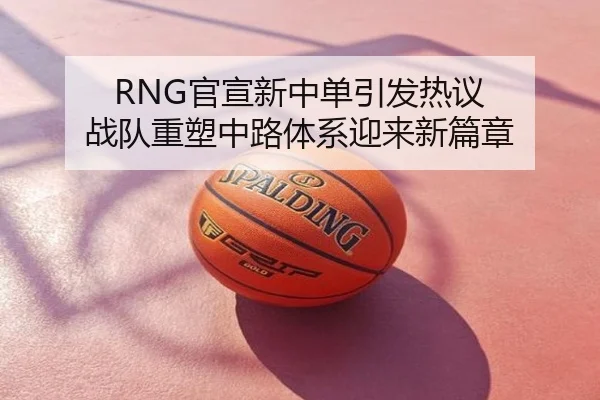 RNG官宣新中单引发热议 战队重塑中路体系迎来新篇章