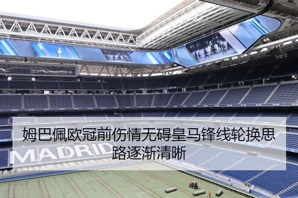 姆巴佩欧冠前伤情无碍皇马锋线轮换思路逐渐清晰