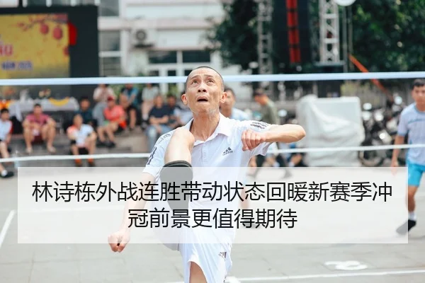 林诗栋外战连胜带动状态回暖新赛季冲冠前景更值得期待