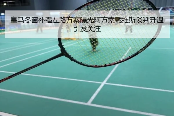 皇马冬窗补强左路方案曝光阿方索戴维斯谈判升温引发关注